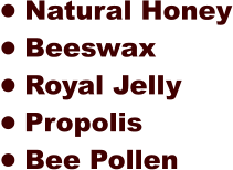 •	Natural Honey •	Beeswax  •	Royal Jelly •	Propolis •	Bee Pollen